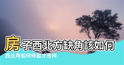 缺西北角 化解|【房子缺西北角化解】 房子缺西北角？別慌！教你3招輕鬆化解！